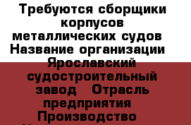 Требуются сборщики корпусов металлических судов › Название организации ­ Ярославский судостроительный завод › Отрасль предприятия ­ Производство › Название вакансии ­ Сборщик корпусов металлических судов › Место работы ­ Ярославль › Минимальный оклад ­ 70 000 - Ярославская обл., Ярославль г. Работа » Вакансии   . Ярославская обл.,Ярославль г.